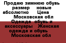 Продаю зимнюю обувь,размер 40,новые абсолютно!  › Цена ­ 5 000 - Московская обл. Одежда, обувь и аксессуары » Женская одежда и обувь   . Московская обл.